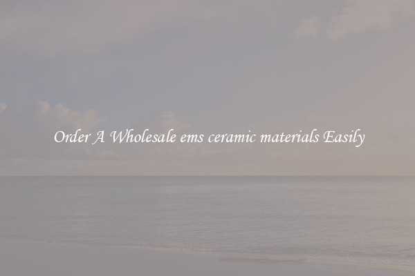 Order A Wholesale ems ceramic materials Easily