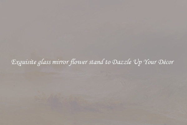 Exquisite glass mirror flower stand to Dazzle Up Your Décor  