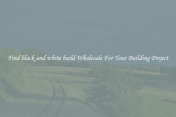 Find black and white build Wholesale For Your Building Project