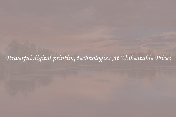 Powerful digital printing technologies At Unbeatable Prices