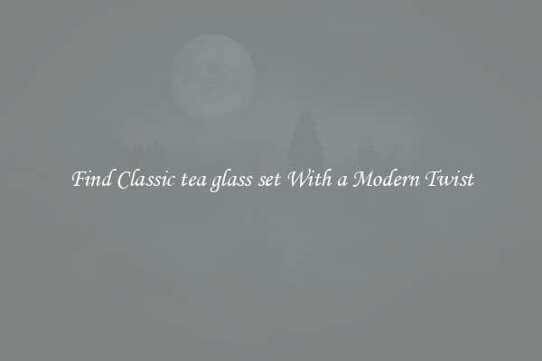 Find Classic tea glass set With a Modern Twist