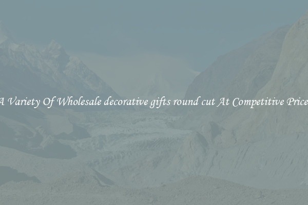 A Variety Of Wholesale decorative gifts round cut At Competitive Prices