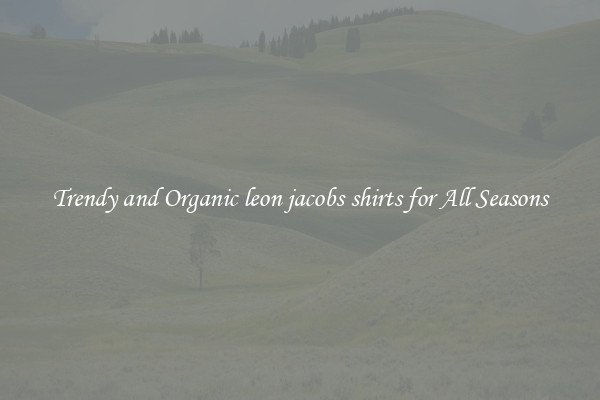 Trendy and Organic leon jacobs shirts for All Seasons