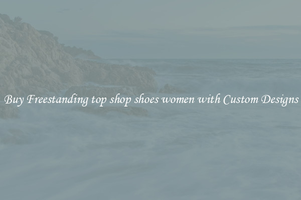 Buy Freestanding top shop shoes women with Custom Designs