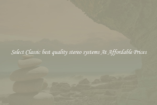 Select Classic best quality stereo systems At Affordable Prices