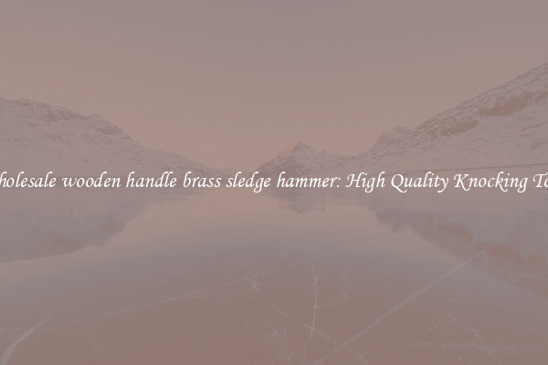 Wholesale wooden handle brass sledge hammer: High Quality Knocking Tools