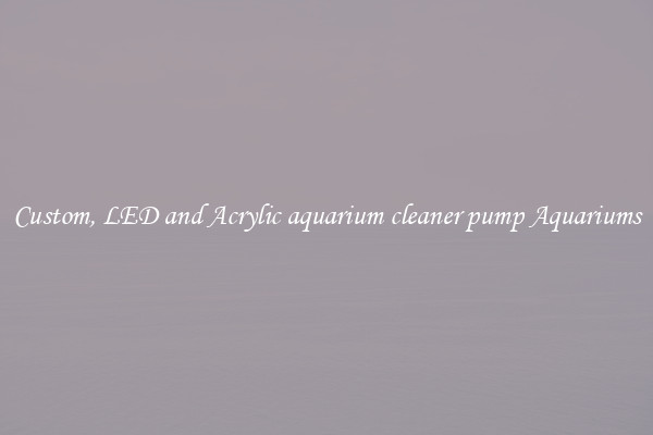 Custom, LED and Acrylic aquarium cleaner pump Aquariums
