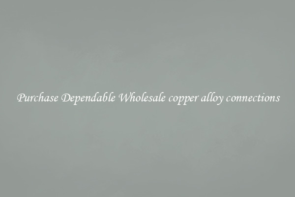 Purchase Dependable Wholesale copper alloy connections