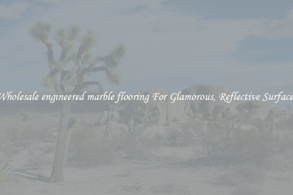 Wholesale engineered marble flooring For Glamorous, Reflective Surfaces