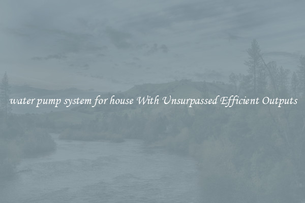 water pump system for house With Unsurpassed Efficient Outputs