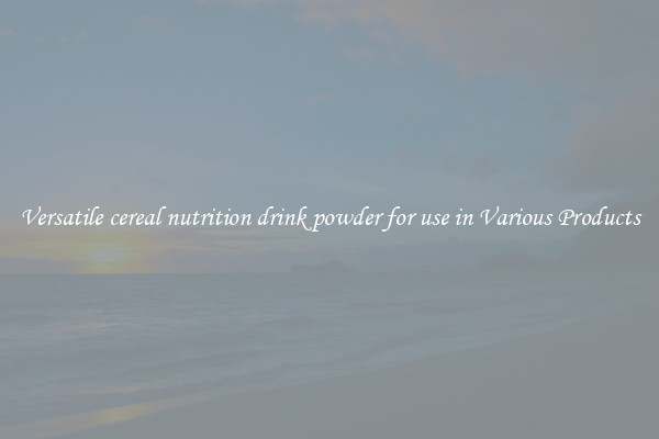 Versatile cereal nutrition drink powder for use in Various Products