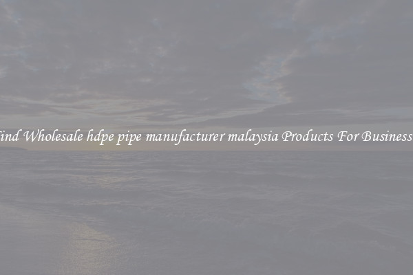 Find Wholesale hdpe pipe manufacturer malaysia Products For Businesses