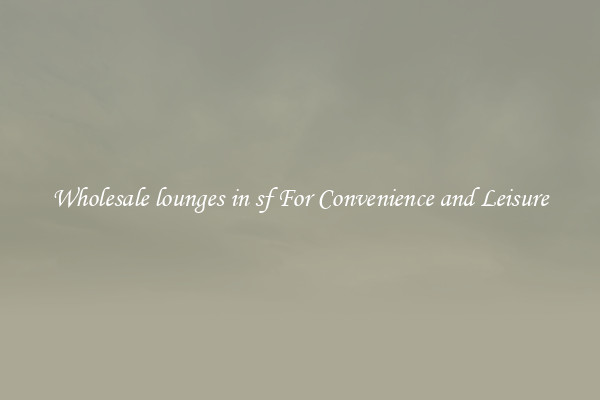 Wholesale lounges in sf For Convenience and Leisure