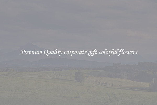 Premium Quality corporate gift colorful flowers