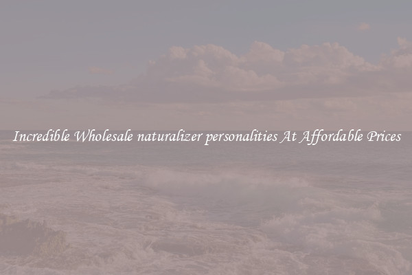 Incredible Wholesale naturalizer personalities At Affordable Prices