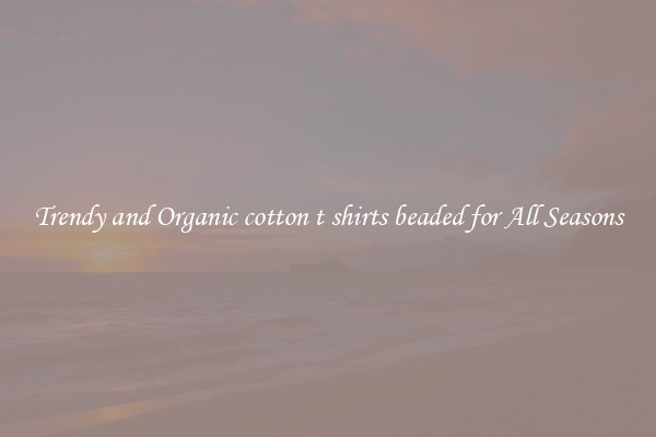Trendy and Organic cotton t shirts beaded for All Seasons