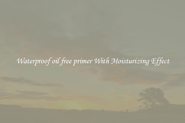 Waterproof oil free primer With Moisturizing Effect