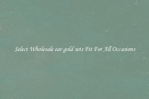 Select Wholesale ear gold sets Fit For All Occasions