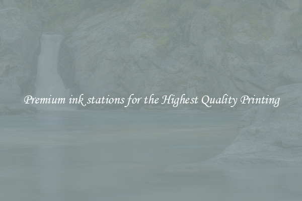 Premium ink stations for the Highest Quality Printing