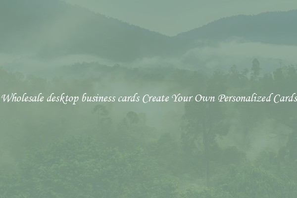 Wholesale desktop business cards Create Your Own Personalized Cards