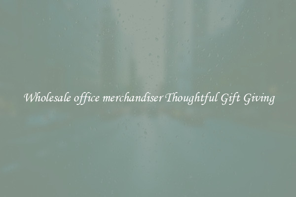 Wholesale office merchandiser Thoughtful Gift Giving