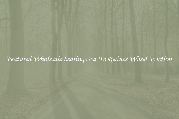Featured Wholesale bearings car To Reduce Wheel Friction 