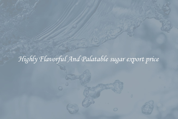Highly Flavorful And Palatable sugar export price 