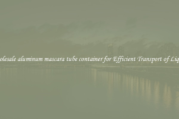 Wholesale aluminum mascara tube container for Efficient Transport of Liquids
