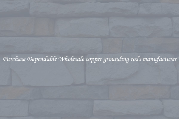 Purchase Dependable Wholesale copper grounding rods manufacturer