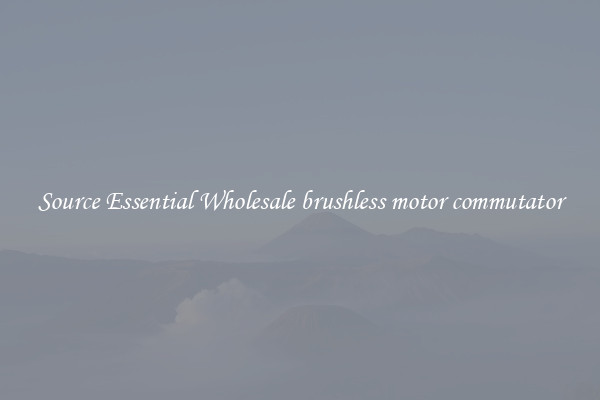 Source Essential Wholesale brushless motor commutator