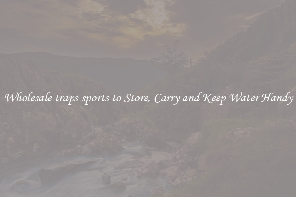 Wholesale traps sports to Store, Carry and Keep Water Handy