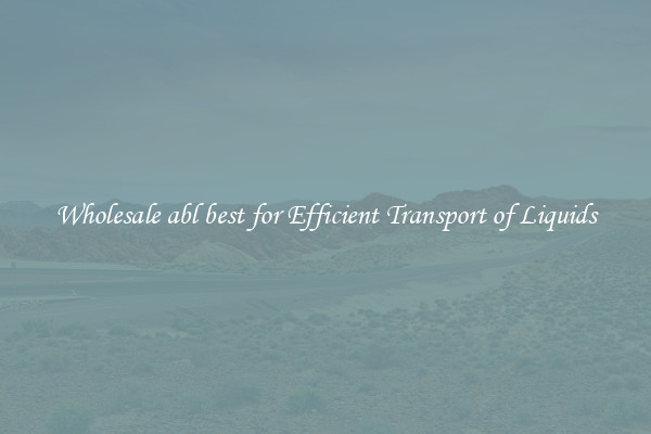 Wholesale abl best for Efficient Transport of Liquids
