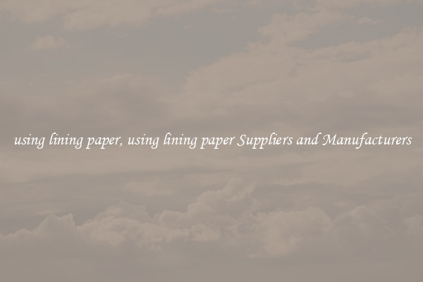 using lining paper, using lining paper Suppliers and Manufacturers
