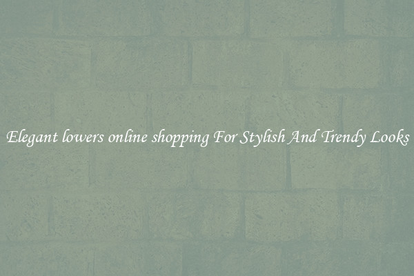 Elegant lowers online shopping For Stylish And Trendy Looks