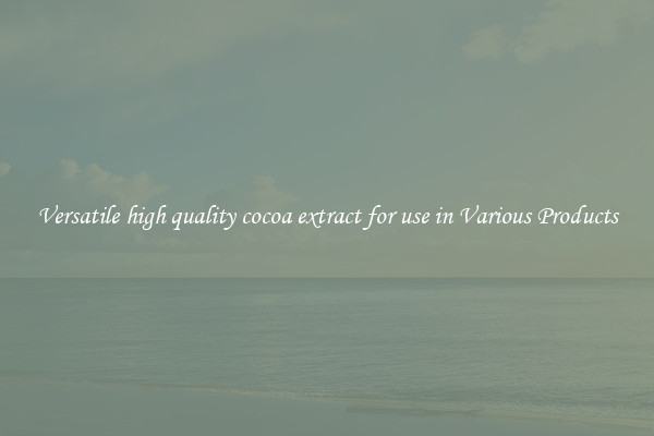 Versatile high quality cocoa extract for use in Various Products
