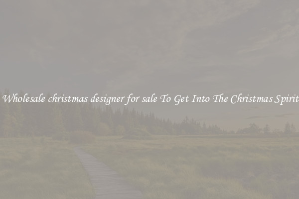 Wholesale christmas designer for sale To Get Into The Christmas Spirit