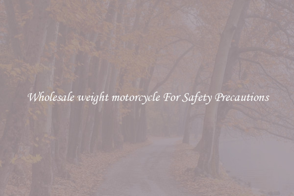 Wholesale weight motorcycle For Safety Precautions