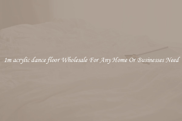 1m acrylic dance floor Wholesale For Any Home Or Businesses Need