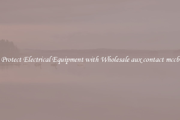 Protect Electrical Equipment with Wholesale aux contact mccb