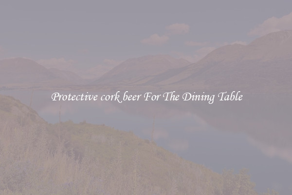 Protective cork beer For The Dining Table