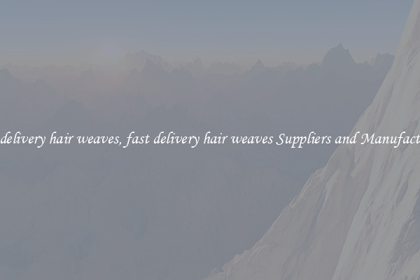 fast delivery hair weaves, fast delivery hair weaves Suppliers and Manufacturers