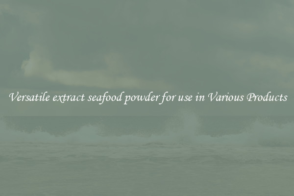 Versatile extract seafood powder for use in Various Products