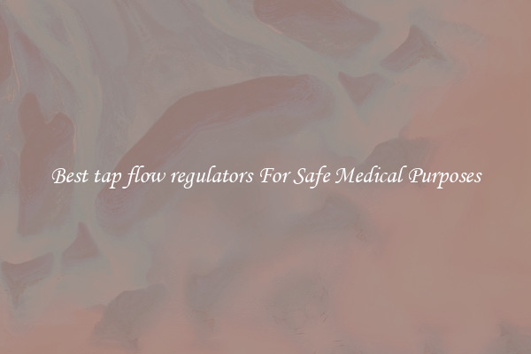 Best tap flow regulators For Safe Medical Purposes
