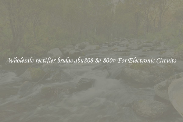Wholesale rectifier bridge gbu808 8a 800v For Electronic Circuits