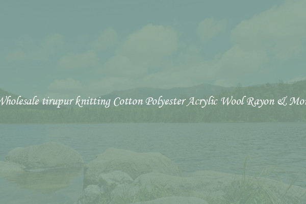 Wholesale tirupur knitting Cotton Polyester Acrylic Wool Rayon & More