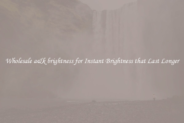 Wholesale a&k brightness for Instant Brightness that Last Longer