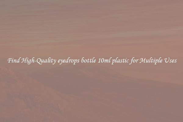 Find High-Quality eyedrops bottle 10ml plastic for Multiple Uses