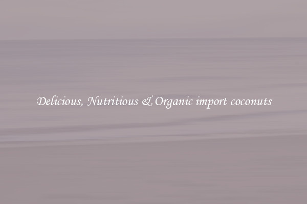 Delicious, Nutritious & Organic import coconuts