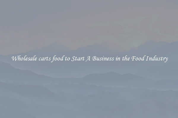 Wholesale carts food to Start A Business in the Food Industry