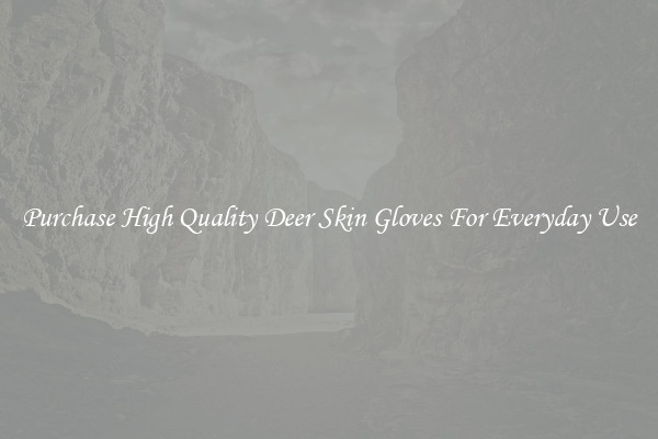 Purchase High Quality Deer Skin Gloves For Everyday Use